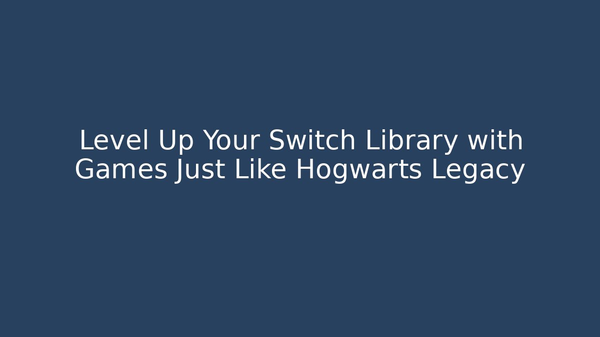 Level Up Your Switch Library with Games Just Like Hogwarts Legacy