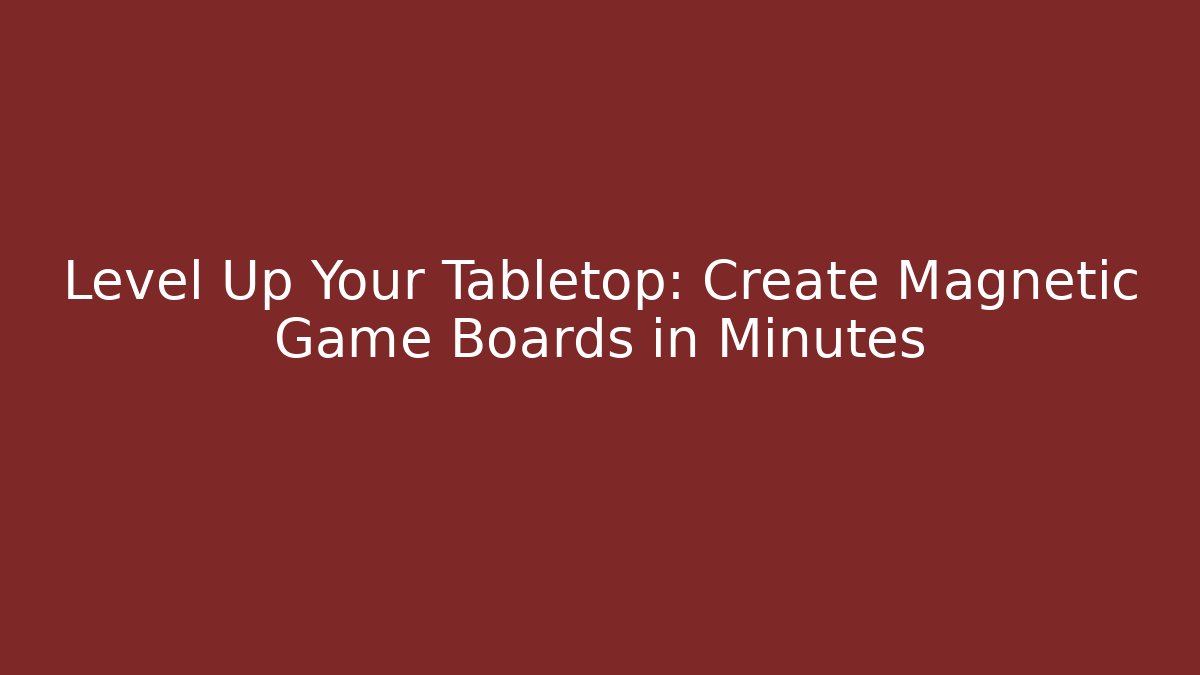 Level Up Your Tabletop: Create Magnetic Game Boards in Minutes