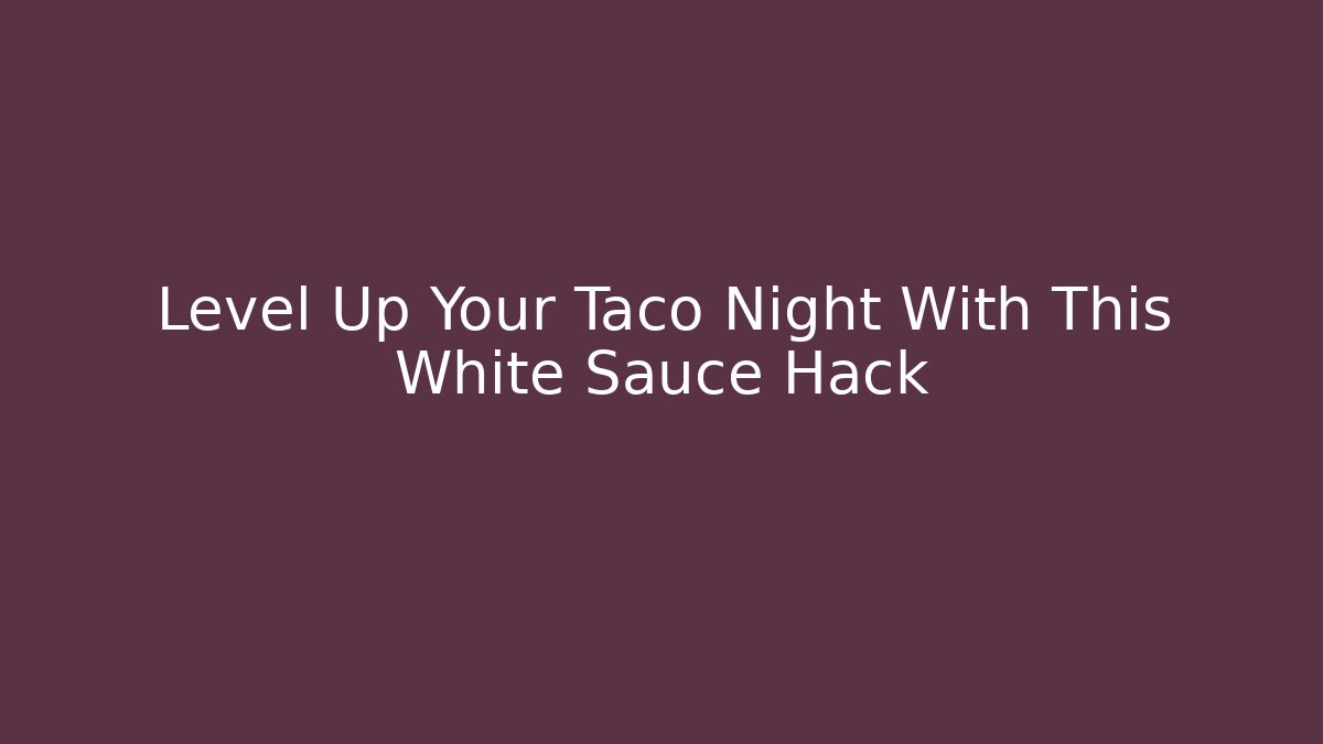 Level Up Your Taco Night With This White Sauce Hack