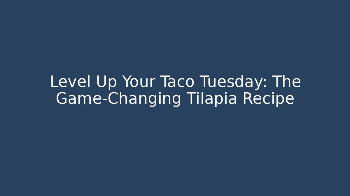 Level Up Your Taco Tuesday: The Game-Changing Tilapia Recipe