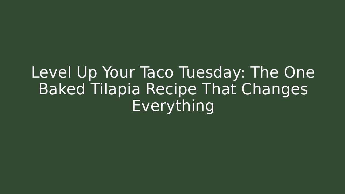 Level Up Your Taco Tuesday: The One Baked Tilapia Recipe That Changes Everything