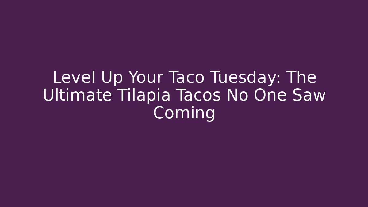Level Up Your Taco Tuesday: The Ultimate Tilapia Tacos No One Saw Coming