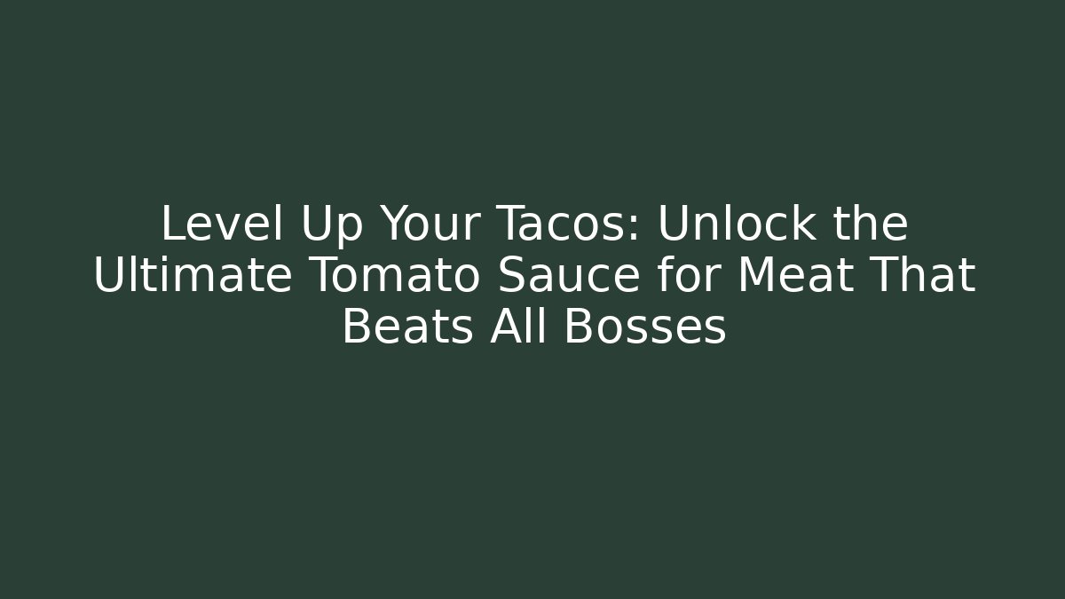 Level Up Your Tacos: Unlock the Ultimate Tomato Sauce for Meat That Beats All Bosses
