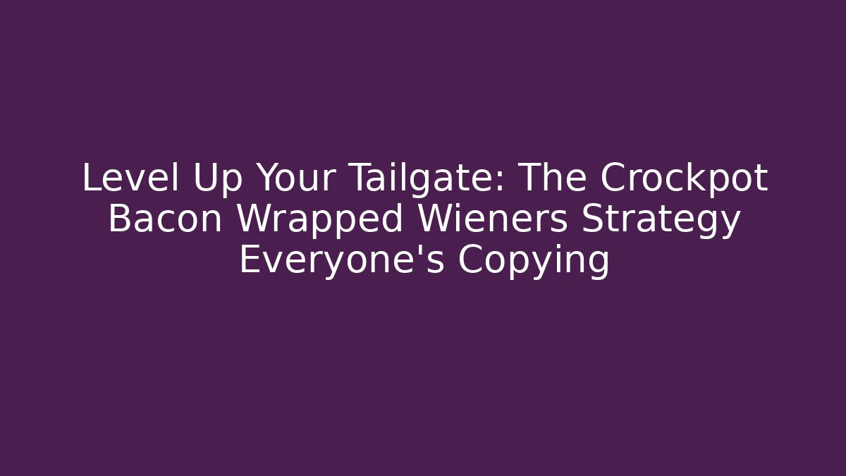 Level Up Your Tailgate: The Crockpot Bacon Wrapped Wieners Strategy Everyone’s Copying