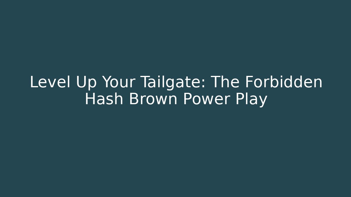 Level Up Your Tailgate: The Forbidden Hash Brown Power Play