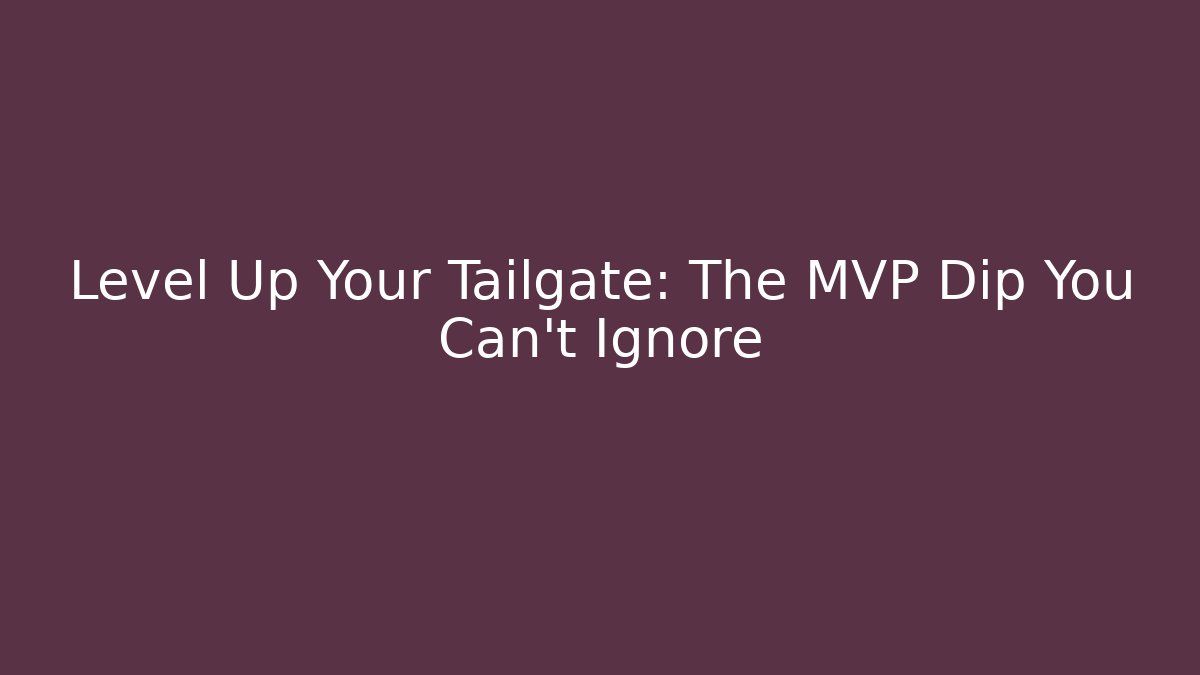 Level Up Your Tailgate: The MVP Dip You Can't Ignore - Critter Realm