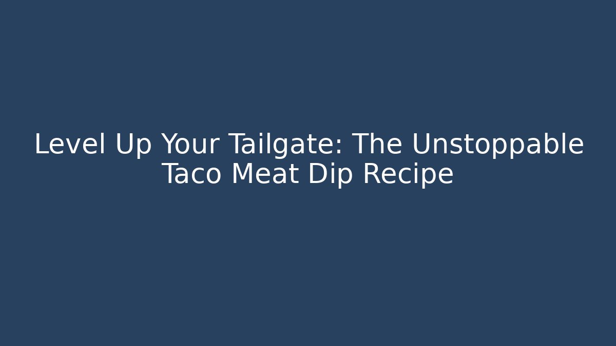 Level Up Your Tailgate: The Unstoppable Taco Meat Dip Recipe
