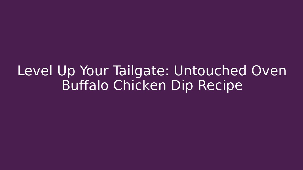 Level Up Your Tailgate: Untouched Oven Buffalo Chicken Dip Recipe - Critter Realm