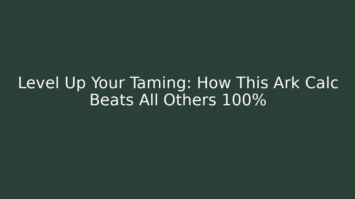 Level Up Your Taming: How This Ark Calc Beats All Others 100%