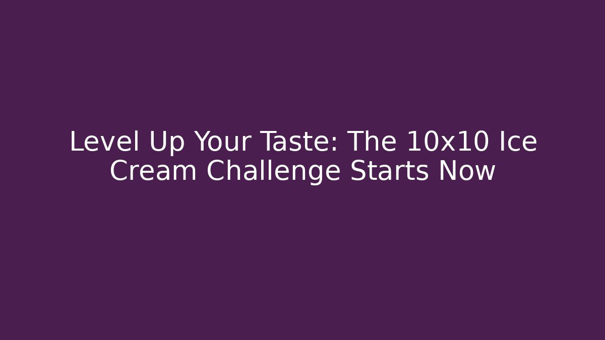 Level Up Your Taste: The 10x10 Ice Cream Challenge Starts Now