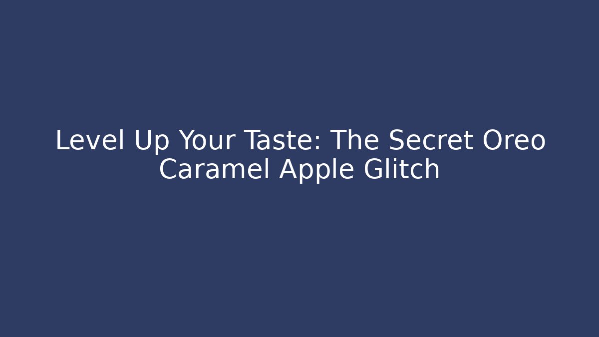 Level Up Your Taste: The Secret Oreo Caramel Apple Glitch