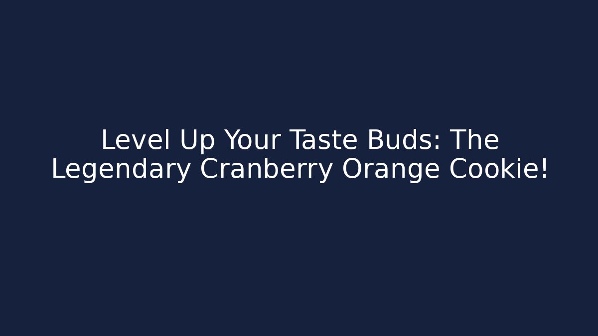 Level Up Your Taste Buds: The Legendary Cranberry Orange Cookie!