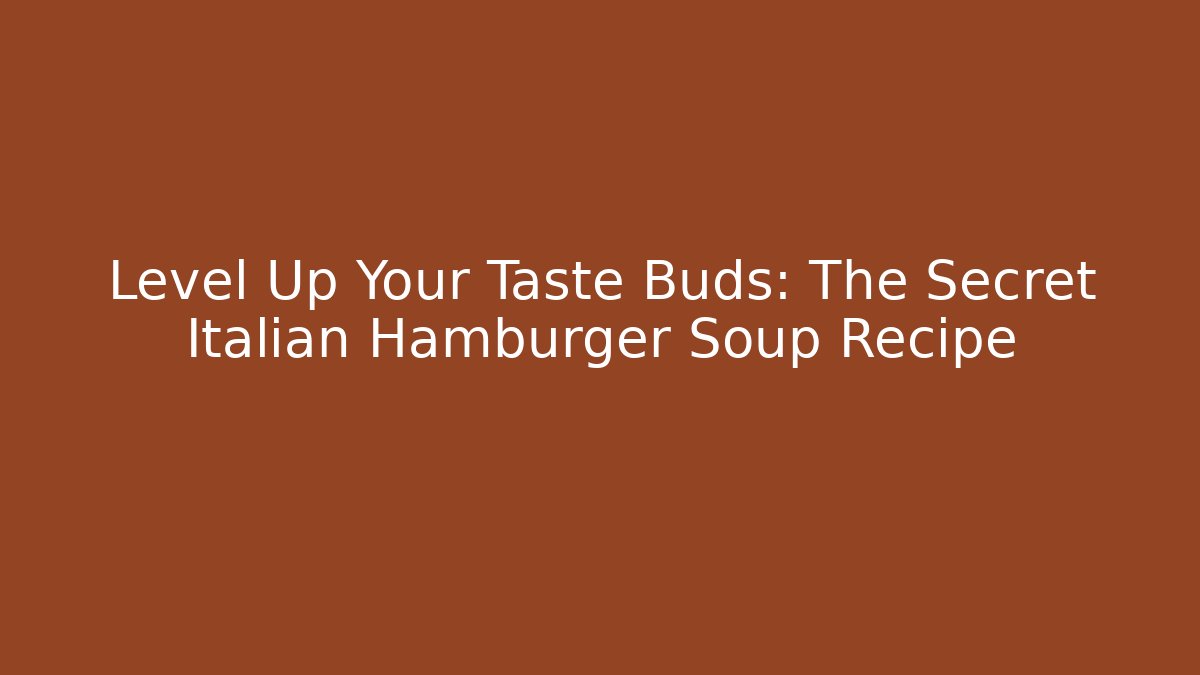 Level Up Your Taste Buds: The Secret Italian Hamburger Soup Recipe