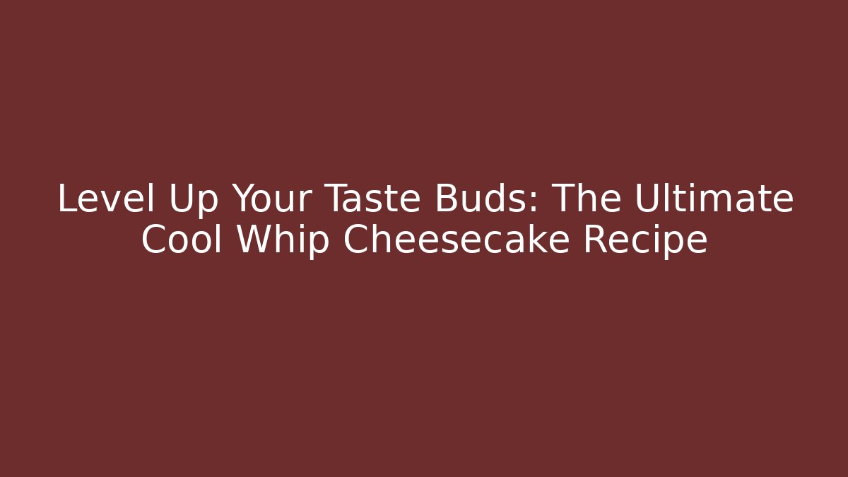 Level Up Your Taste Buds: The Ultimate Cool Whip Cheesecake Recipe