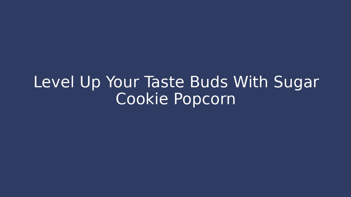 Level Up Your Taste Buds With Sugar Cookie Popcorn