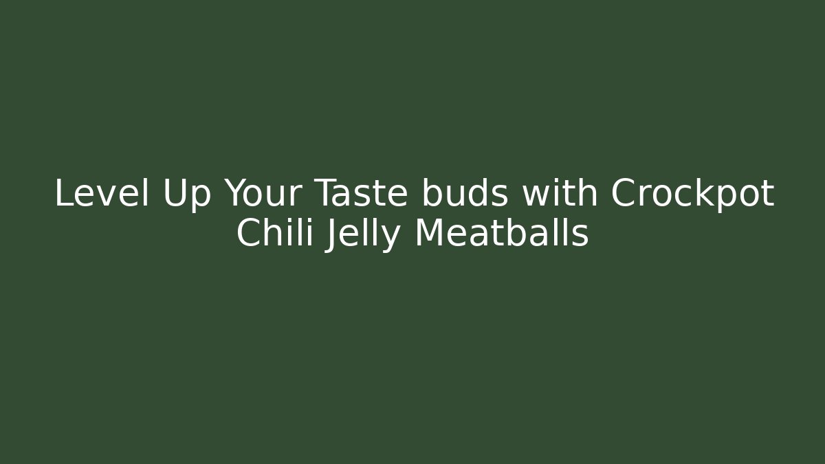 Level Up Your Taste buds with Crockpot Chili Jelly Meatballs