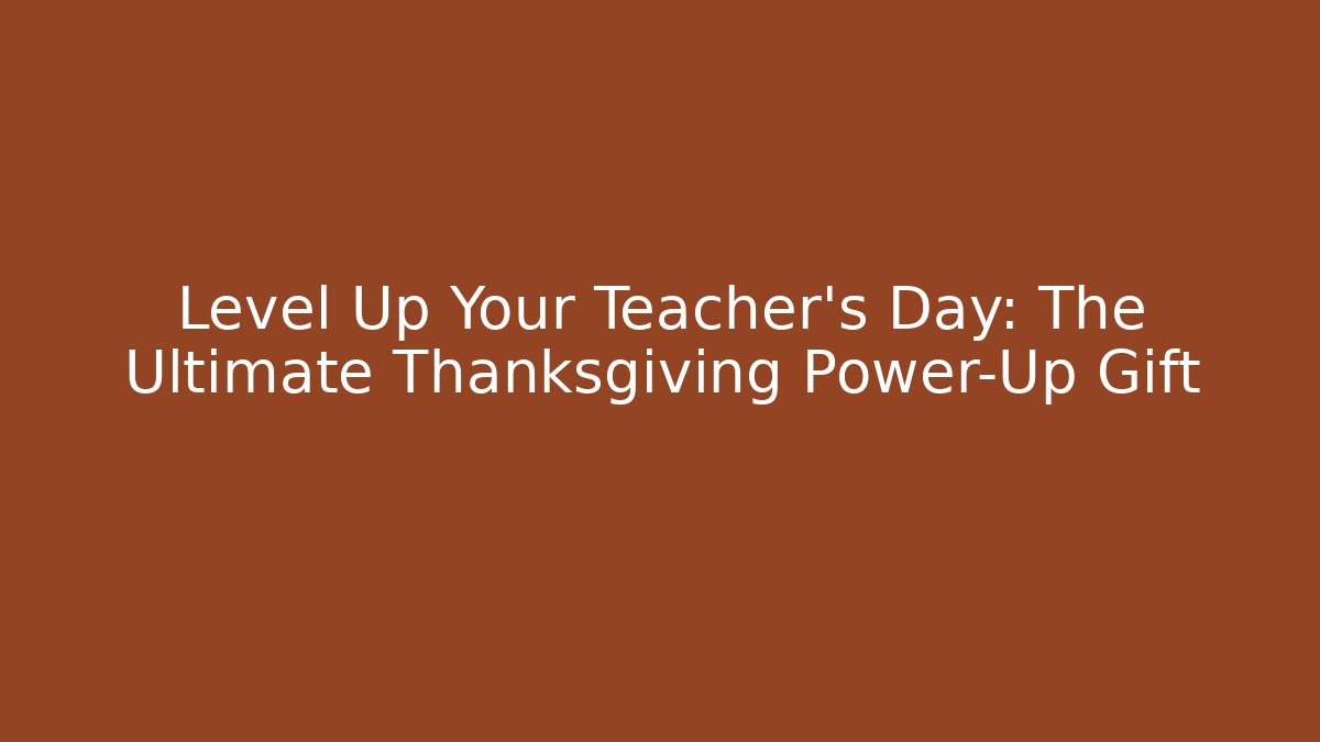 Level Up Your Teacher's Day: The Ultimate Thanksgiving Power-Up Gift