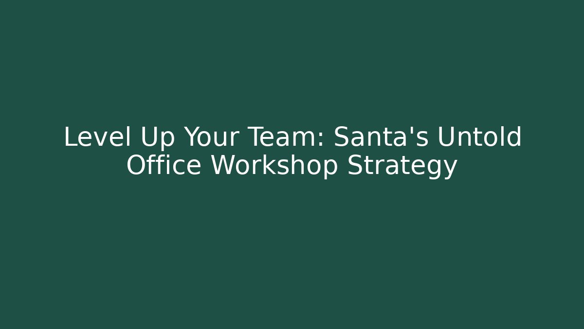 Level Up Your Team: Santa’s Untold Office Workshop Strategy