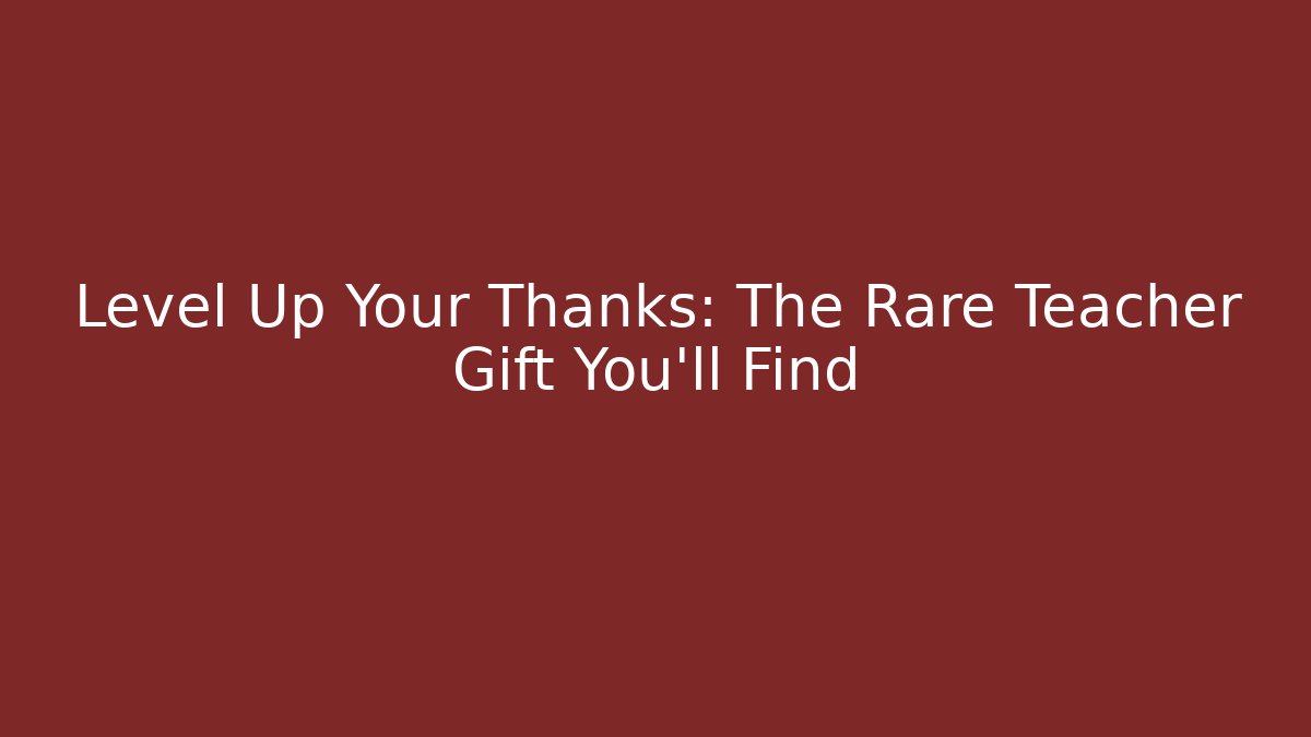 Level Up Your Thanks: The Rare Teacher Gift You’ll Find