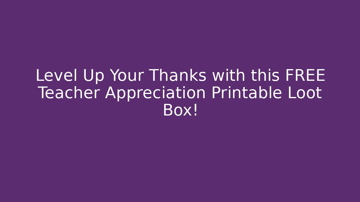 Level Up Your Thanks with this FREE Teacher Appreciation Printable Loot Box!