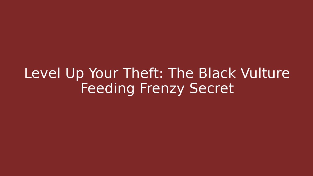 Level Up Your Theft: The Black Vulture Feeding Frenzy Secret