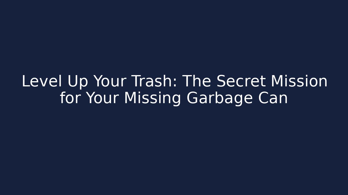 Level Up Your Trash: The Secret Mission for Your Missing Garbage Can