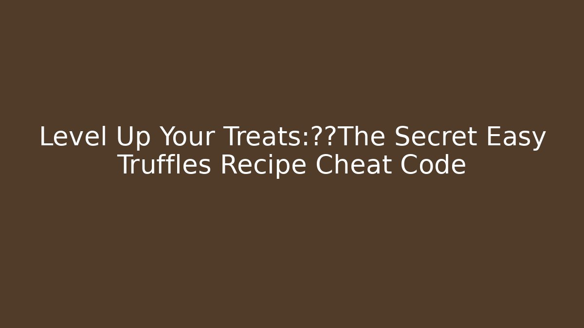 Level Up Your Treats:解锁The Secret Easy Truffles Recipe Cheat Code