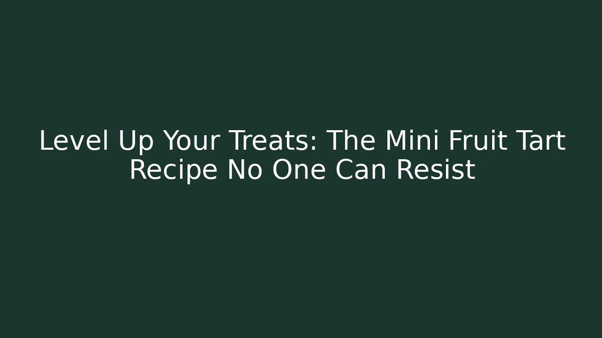 Level Up Your Treats: The Mini Fruit Tart Recipe No One Can Resist