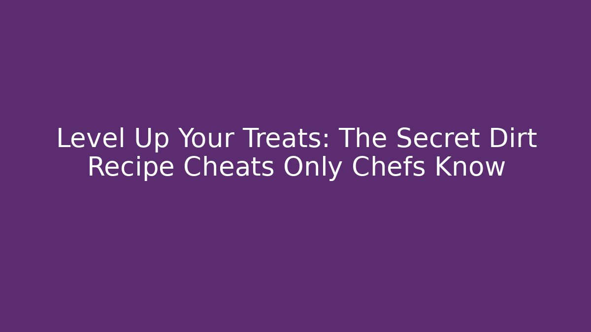 Level Up Your Treats: The Secret Dirt Recipe Cheats Only Chefs Know
