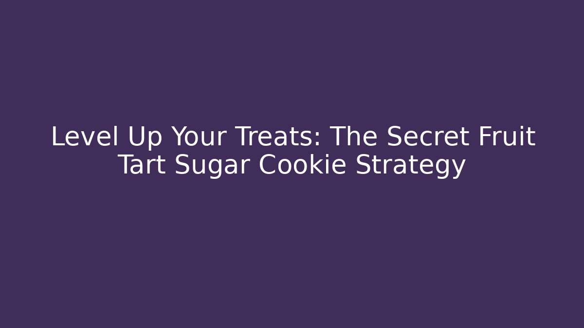 Level Up Your Treats: The Secret Fruit Tart Sugar Cookie Strategy