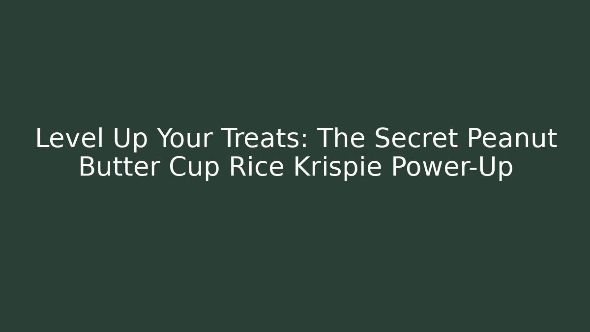 Level Up Your Treats: The Secret Peanut Butter Cup Rice Krispie Power-Up