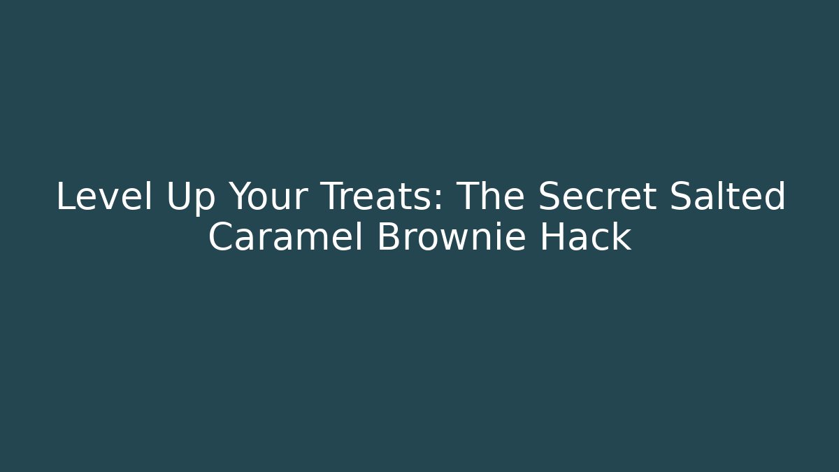 Level Up Your Treats: The Secret Salted Caramel Brownie Hack
