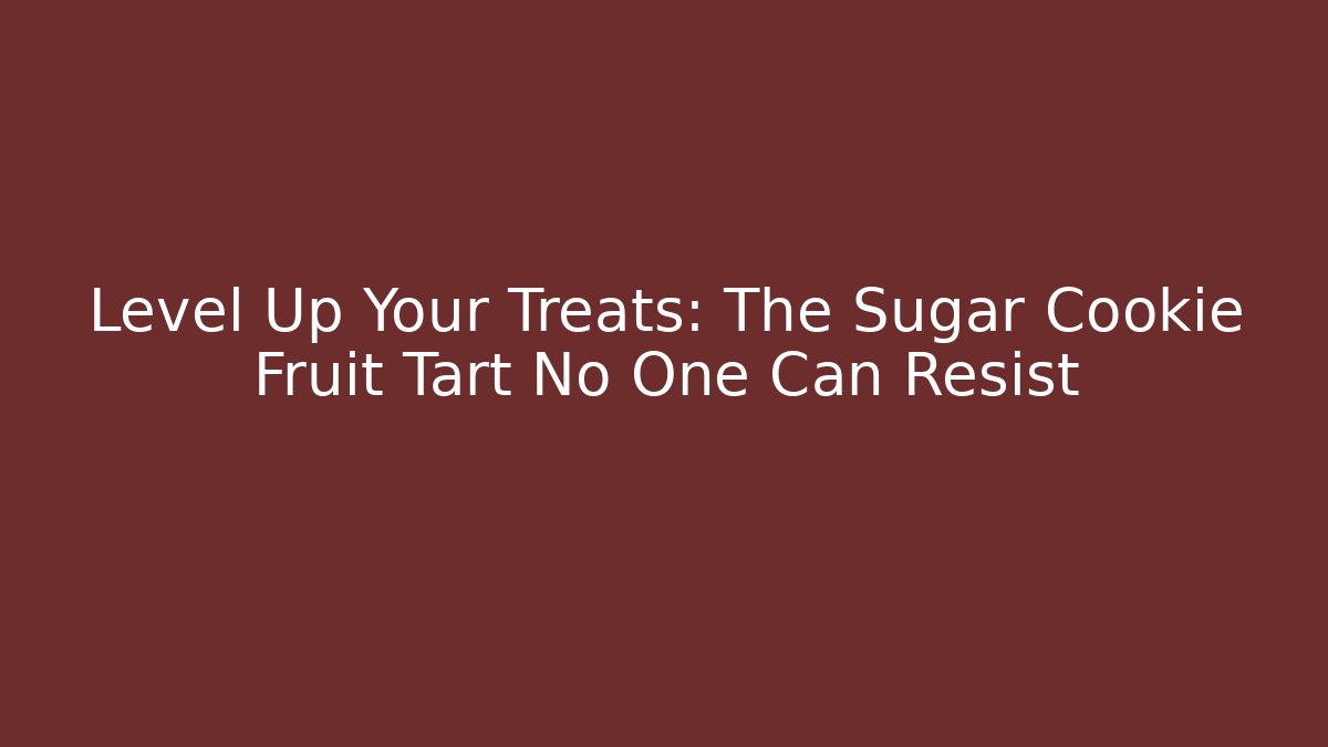 Level Up Your Treats: The Sugar Cookie Fruit Tart No One Can Resist
