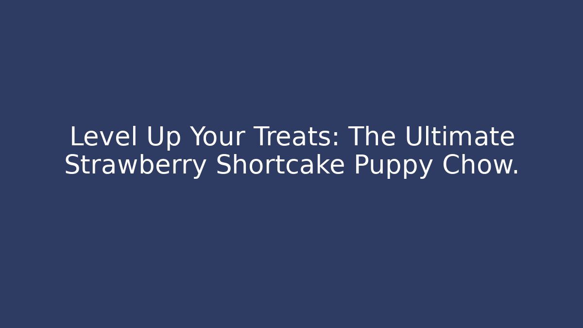 Level Up Your Treats: The Ultimate Strawberry Shortcake Puppy Chow.
