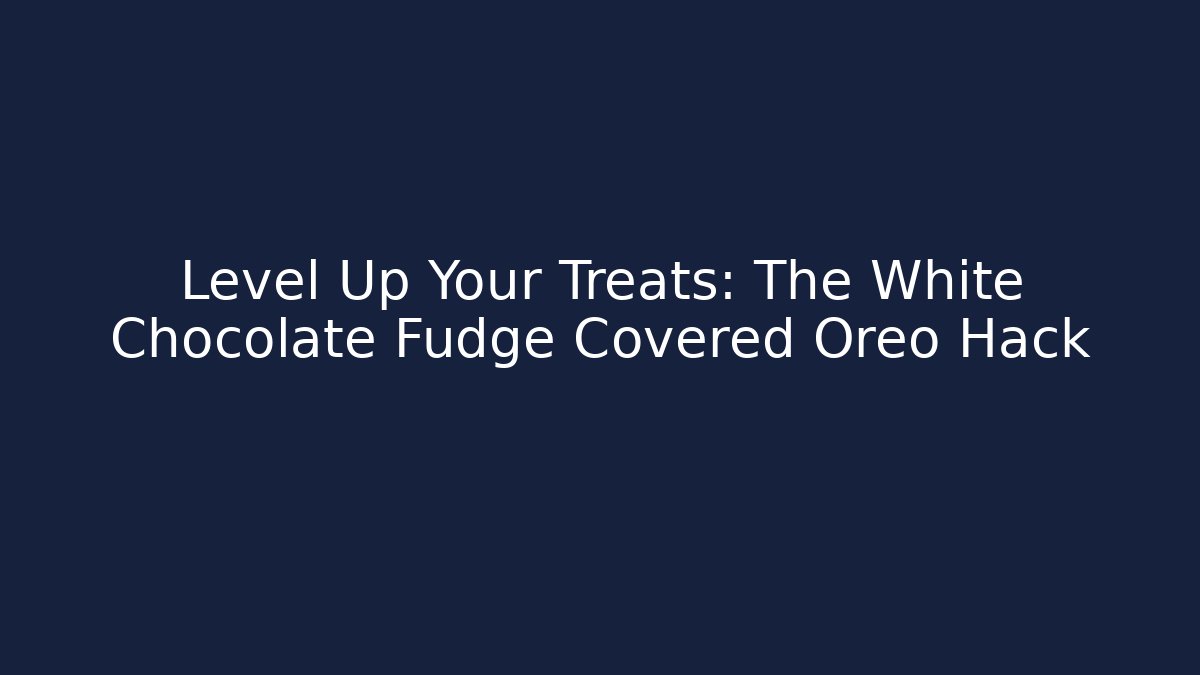 Level Up Your Treats: The White Chocolate Fudge Covered Oreo Hack