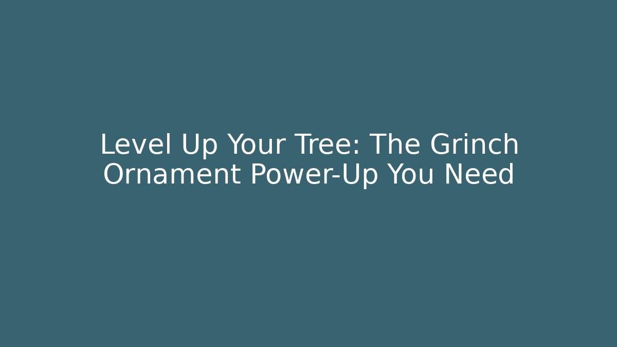 Level Up Your Tree: The Grinch Ornament Power-Up You Need