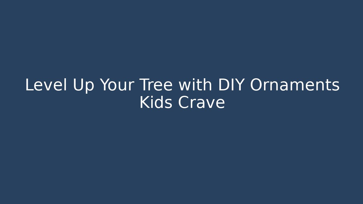 Level Up Your Tree with DIY Ornaments Kids Crave