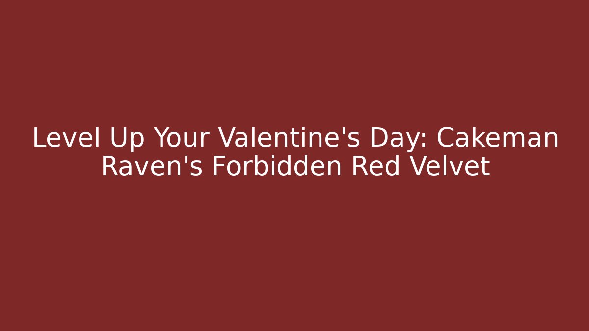 Level Up Your Valentine's Day: Cakeman Raven's Forbidden Red Velvet