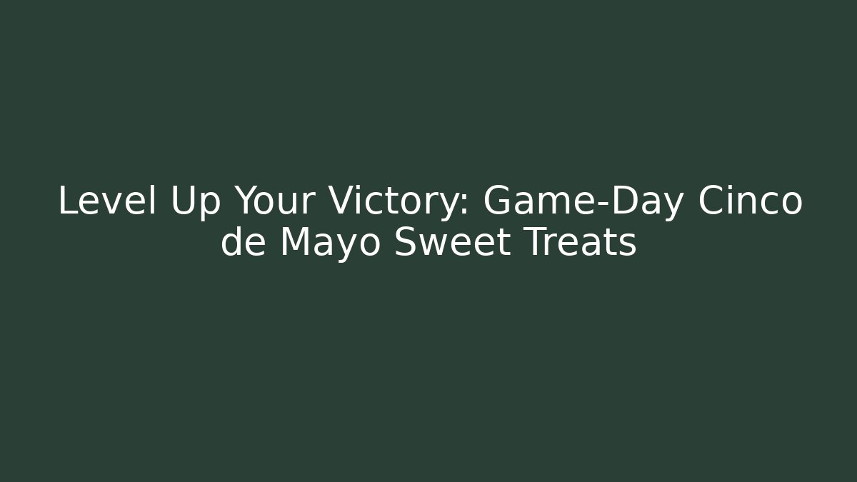 Level Up Your Victory: Game-Day Cinco de Mayo Sweet Treats