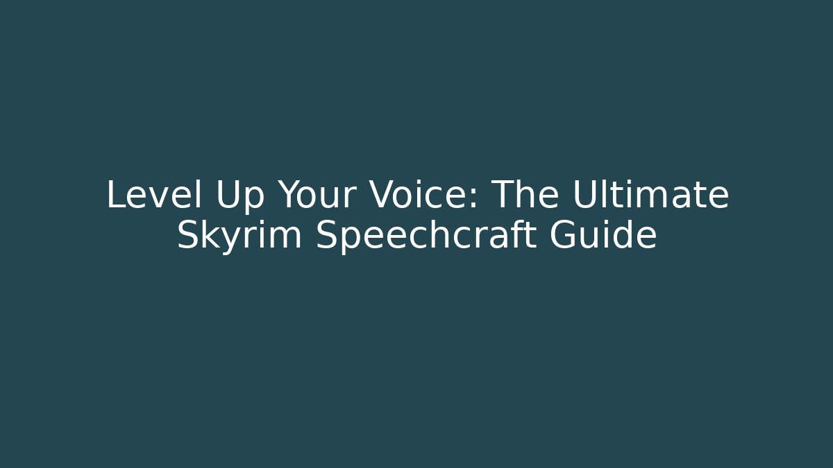 Level Up Your Voice: The Ultimate Skyrim Speechcraft Guide