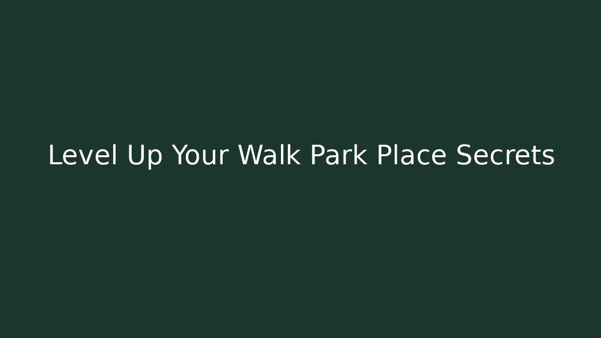 Level Up Your Walk Park Place Secrets