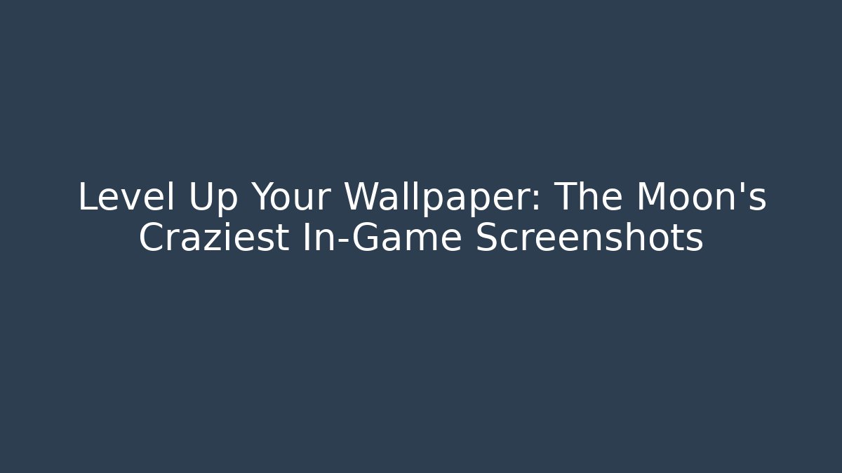 Level Up Your Wallpaper: The Moon's Craziest In-Game Screenshots - Critter Realm