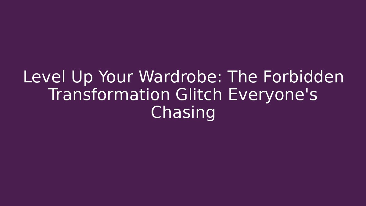 Level Up Your Wardrobe: The Forbidden Transformation Glitch Everyone's Chasing