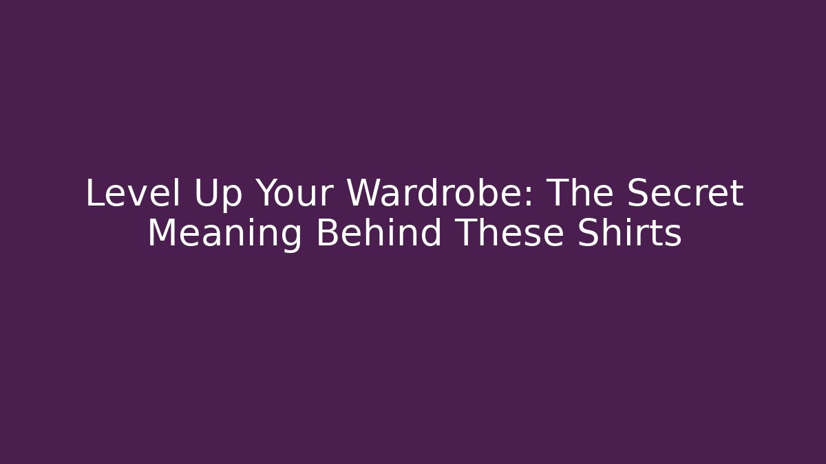 Level Up Your Wardrobe: The Secret Meaning Behind These Shirts