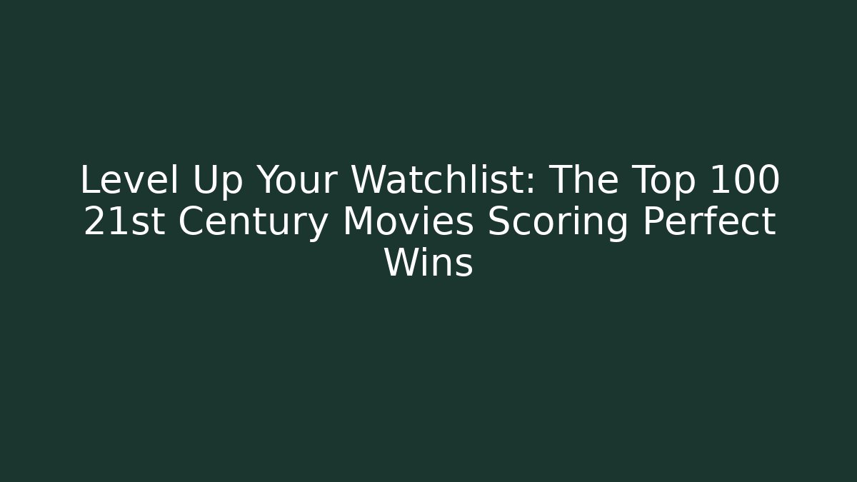 Level Up Your Watchlist: The Top 100 21st Century Movies Scoring Perfect Wins
