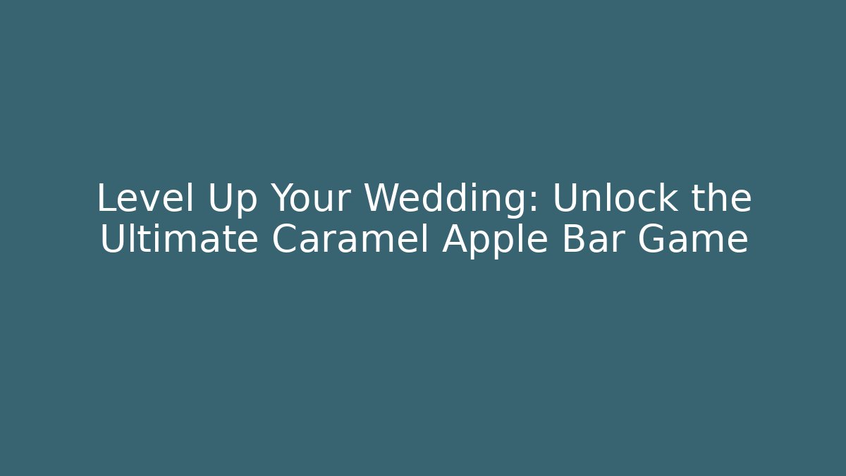 Level Up Your Wedding: Unlock the Ultimate Caramel Apple Bar Game
