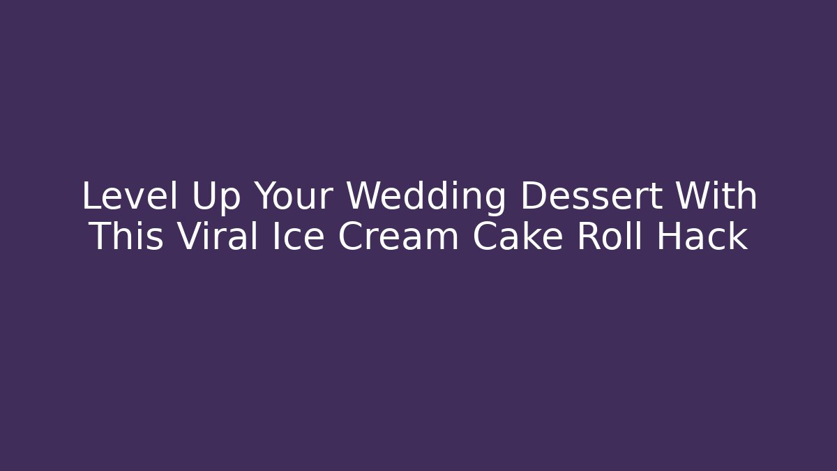 Level Up Your Wedding Dessert With This Viral Ice Cream Cake Roll Hack - Critter Realm