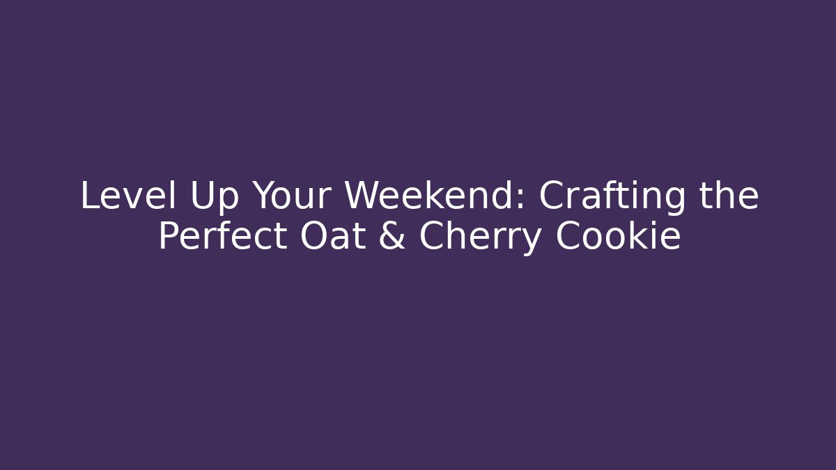 Level Up Your Weekend: Crafting the Perfect Oat & Cherry Cookie