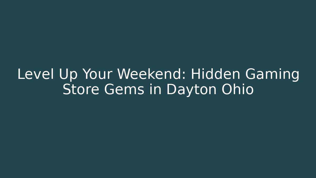 Level Up Your Weekend: Hidden Gaming Store Gems in Dayton Ohio
