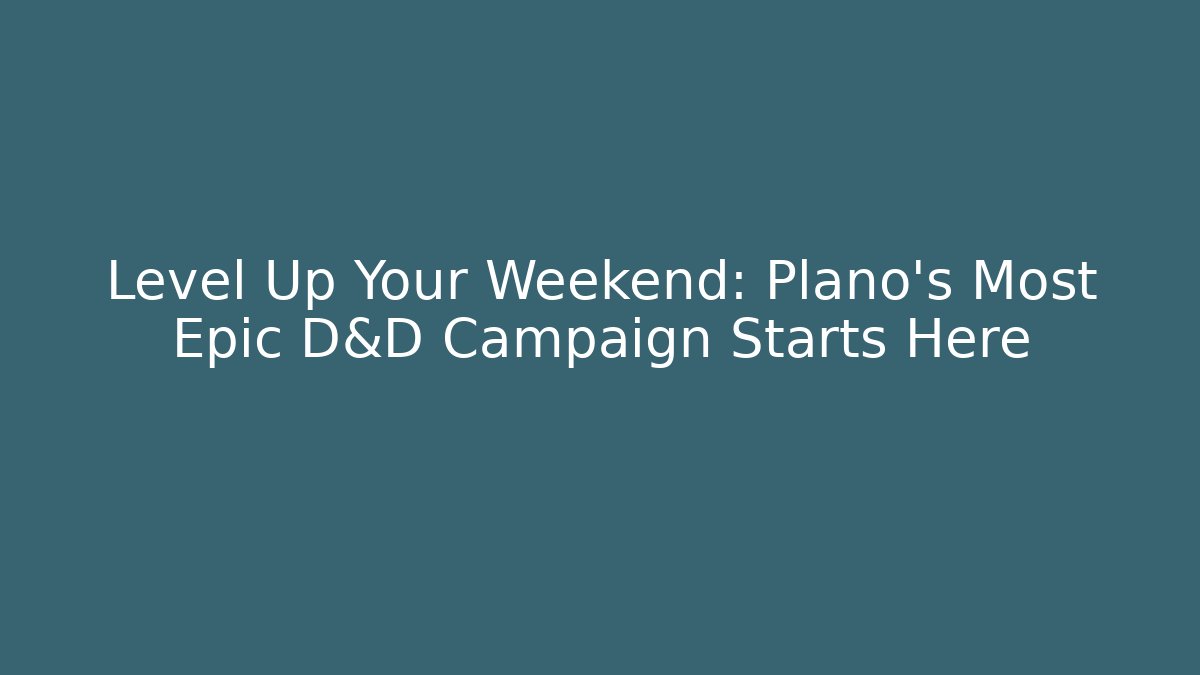 Level Up Your Weekend: Plano's Most Epic D&D Campaign Starts Here